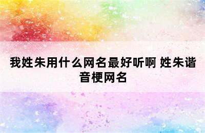 我姓朱用什么网名最好听啊 姓朱谐音梗网名